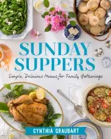 Vasárnapi vacsora: Egyszerű, ízletes menük családi összejövetelekhez - Sunday Suppers: Simple, Delicious Menus for Family Gatherings