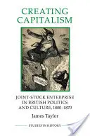 A kapitalizmus megteremtése - Részvénytársaságok a brit politikában és kultúrában, 1800-1870 - Creating Capitalism - Joint-Stock Enterprise in British Politics and Culture, 1800-1870