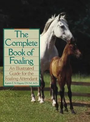 A csikósok teljes könyve: Illusztrált útmutató a csikókísérő számára - The Complete Book of Foaling: An Illustrated Guide for the Foaling Attendant