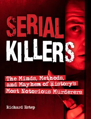 Sorozatgyilkosok: A történelem leghírhedtebb gyilkosainak elméje, módszerei és vérengzései - Serial Killers: The Minds, Methods, and Mayhem of History's Most Notorious Murderers