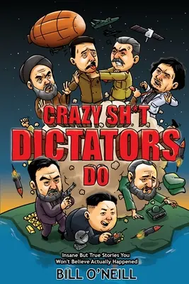 Crazy Sh*t Dictators Do: Őrült, de igaz történetek, amiket nem fogsz elhinni, hogy tényleg megtörténtek. - Crazy Sh*t Dictators Do: Insane But True Stories You Won't Believe Actually Happened