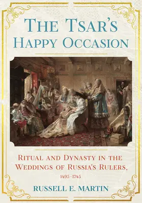 A cár boldogsága: Rituálék és dinasztiák az orosz uralkodók esküvőin, 1495-1745 - Tsar's Happy Occasion: Ritual and Dynasty in the Weddings of Russia's Rulers, 1495-1745