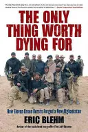 Az egyetlen dolog, amiért érdemes meghalni: Hogyan harcolt tizenegy zöldsapkás egy új Afganisztánért? - The Only Thing Worth Dying for: How Eleven Green Berets Fought for a New Afghanistan