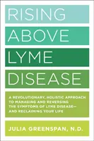 Rising Above Lyme Disease: Forradalmi, holisztikus megközelítés a Lyme-kór tüneteinek kezelésére és visszafordítására, valamint az életed visszaszerzésére - Rising Above Lyme Disease: A Revolutionary, Holistic Approach to Managing and Reversing the Symptoms of Lyme Disease and Reclaiming Your Life