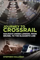 Utazás a Crossrailhez: Vasutak London alatt, Bruneltől az Elizabeth Line-ig - Journey to Crossrail: Railways Under London, from Brunel to the Elizabeth Line