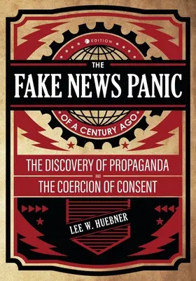 Az egy évszázaddal ezelőtti álhír-pánik: A propaganda felfedezése és a beleegyezés kényszerítése - The Fake News Panic of a Century Ago: The Discovery of Propaganda and the Coercion of Consent