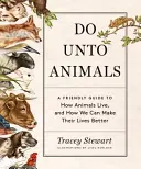 Tegyetek az állatokkal szemben: Barátságos útmutató arról, hogyan élnek az állatok, és hogyan tehetjük jobbá az életüket - Do Unto Animals: A Friendly Guide to How Animals Live, and How We Can Make Their Lives Better