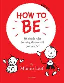 Hogyan legyél: Hat egyszerű szabály, hogy a lehető legjobb gyerek legyél - How to Be: Six Simple Rules for Being the Best Kid You Can Be