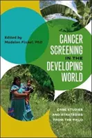 Rákszűrés a fejlődő világban: Esettanulmányok és stratégiák a terepről - Cancer Screening in the Developing World: Case Studies and Strategies from the Field