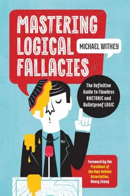 A logikai tévedések elsajátítása: A hibátlan retorika és a golyóálló logika végleges útmutatója - Mastering Logical Fallacies: The Definitive Guide to Flawless Rhetoric and Bulletproof Logic