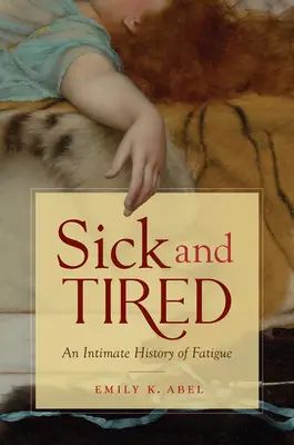 Beteg és fáradt: A fáradtság intim története - Sick and Tired: An Intimate History of Fatigue