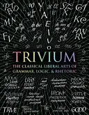 Trivium - A nyelvtan, logika és retorika klasszikus szabad művészete - Trivium - The Classical Liberal Arts of Grammar, Logic, & Rhetoric