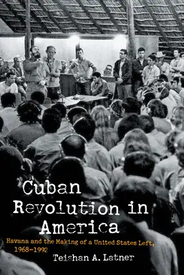 A kubai forradalom Amerikában: Havanna és az Egyesült Államok baloldalának kialakulása, 1968-1992 - Cuban Revolution in America: Havana and the Making of a United States Left, 1968-1992