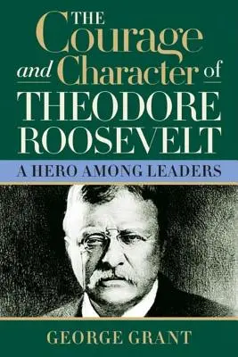 Theodore Roosevelt bátorsága és jelleme - The Courage and Character of Theodore Roosevelt