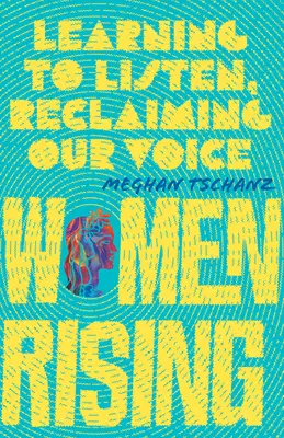 Nők felemelkedése: Tanuljunk meg hallgatni, követeljük vissza a hangunkat - Women Rising: Learning to Listen, Reclaiming Our Voice