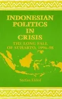 Indonéz politika válságban: Suharto hosszú bukása, 1996-98 - Indonesian Politics in Crisis: The Long Fall of Suharto, 1996-98