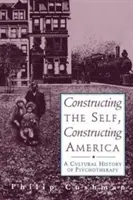 Constructing the Self, Constructing America: A pszichoterápia kultúrtörténete - Constructing the Self, Constructing America: A Cultural History of Psychotherapy