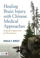 Agysérülés gyógyítása kínai orvosi megközelítésekkel: Integratív megközelítések a gyakorló orvosok számára - Healing Brain Injury with Chinese Medical Approaches: Integrative Approaches for Practitioners