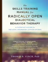 A radikálisan nyitott dialektikus viselkedésterápia készségfejlesztő kézikönyve: A Clinician's Guide for Treating Disorders of Overcontrol (A klinikusok útmutatója a túlzott kontroll zavarainak kezeléséhez) - The Skills Training Manual for Radically Open Dialectical Behavior Therapy: A Clinician's Guide for Treating Disorders of Overcontrol