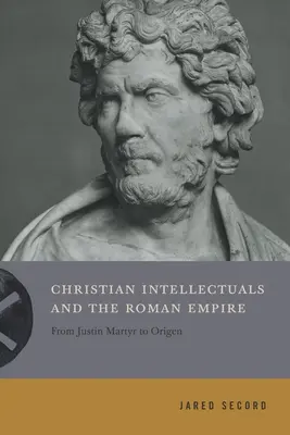 Keresztény értelmiségiek és a Római Birodalom: Justinus Mártírtól Origenészig - Christian Intellectuals and the Roman Empire: From Justin Martyr to Origen