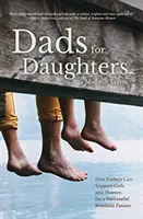 Apák a lányoknak: Hogyan adhatnak az apák a lányaiknak egy jobb, fényesebb, igazságosabb jövőt - Dads for Daughters: How Fathers Can Give Their Daughters a Better, Brighter, Fairer Future