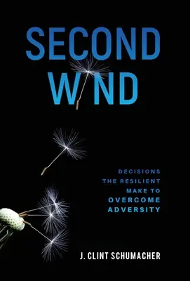 Második szél: Döntések, amelyekkel a rugalmasak leküzdik a megpróbáltatásokat - Second Wind: Decisions the Resilient Make to Overcome Adversity