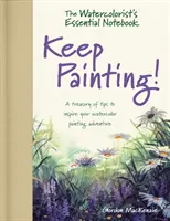 Akvarellfestő alapvető jegyzetfüzete - Folytassa a festést! - Tippek kincstára az akvarellfestészeti kalandok inspirálására - Watercolorist's Essential Notebook - Keep Painting! - A Treasury of Tips to Inspire Your Watercolor Painting Adventure