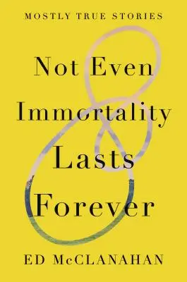 Még a halhatatlanság sem tart örökké: Többnyire igaz történetek - Not Even Immortality Lasts Forever: Mostly True Stories