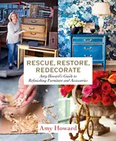 Megmenteni, helyreállítani, újraszépíteni: Amy Howard útmutatója a bútorok és kiegészítők felújításához - Rescue, Restore, Redecorate: Amy Howard's Guide to Refinishing Furniture and Accessories