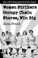 Női sztrájkolók elfoglalják a láncokat, nagy győzelmet aratnak: Az 1937-es Woolworth's ülősztrájk - Women Strikers Occupy Chain Stores, Win Big: The 1937 Woolworth's Sit-Down