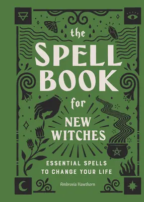 A varázskönyv új boszorkányoknak: Alapvető varázslatok az életed megváltoztatásához - The Spell Book for New Witches: Essential Spells to Change Your Life