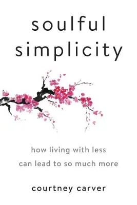 Soulful Simplicity: How Living with Less Can Lead to So Much More (Hogyan vezethet az élet kevesebbel sokkal többre) - Soulful Simplicity: How Living with Less Can Lead to So Much More