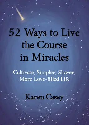 52 módja annak, hogy megéld a Csodák tanfolyamát: Egy egyszerűbb, lassabb, szeretettel telibb élet kialakítása - 52 Ways to Live the Course in Miracles: Cultivate a Simpler, Slower, More Love-Filled Life