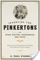 Inventing the Pinkertons; Or, Spies, Sleuths, Mercenaries, and Thugs: A nemzet leghíresebb (és leghírhedtebb) detektívügynökségének története - Inventing the Pinkertons; Or, Spies, Sleuths, Mercenaries, and Thugs: Being a Story of the Nation's Most Famous (and Infamous) Detective Agency