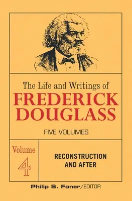 Frederick Douglass élete és írásai, 4. kötet: Újjáépítés és utána - The Life and Writings of Frederick Douglass, Volume 4: Reconstruction and After