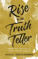 Az Igazmondó felemelkedése: Sajátítsd el a történetedet, mondd el, ahogy van, és élj szent bátorsággal - Rise of the Truth Teller: Own Your Story, Tell It Like It Is, and Live with Holy Gumption