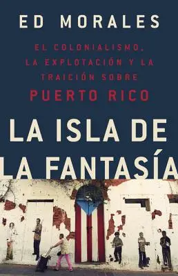 La Isla de la Fantasia: El Colonialismo, La Explotacion Y La Traicion a Puerto Rico = Fantázia-sziget. - La Isla de la Fantasia: El Colonialismo, La Explotacion Y La Traicion a Puerto Rico = Fantasy Island