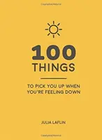 100 dolog, ami felvidít, ha rosszul érzed magad - Felemelő idézetek és elragadó ötletek, hogy jól érezd magad - 100 Things to Pick You Up When You're Feeling Down - Uplifting Quotes and Delightful Ideas to Make You Feel Good