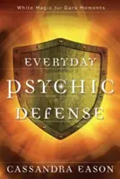 Mindennapi pszichikai védekezés: Fehér mágia a sötét pillanatokra - Everyday Psychic Defense: White Magic for Dark Moments