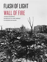 Fényvillanás, tűzfal: Japán fényképek a hirosimai és nagaszaki atombombákról - Flash of Light, Wall of Fire: Japanese Photographs Documenting the Atomic Bombings of Hiroshima and Nagasaki