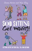 Ne ülj többet, mozogj! Mozogj aktívan a 60-as, 70-es éveidben és azon túl! - Sod Sitting, Get Moving!: Getting Active in Your 60s, 70s and Beyond