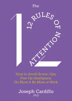 A figyelem 12 szabálya: Hogyan kerüld el az elszúrásokat, szabadítsd fel a fejteret, tegyél többet és légy több a munkádban - The 12 Rules of Attention: How to Avoid Screw-Ups, Free Up Headspace, Do More and Be More at Work