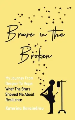 Bátran az összetörtben: Utazásom a kétségbeeséstől a reményig: Mit mutattak nekem a csillagok a rugalmasságról - Brave in the Broken: My Journey from Despair to Hope: What the Stars Showed Me About Resilience