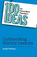 100 ötlet középiskolai tanároknak: Kiemelkedő történelemórák - 100 Ideas for Secondary Teachers: Outstanding History Lessons