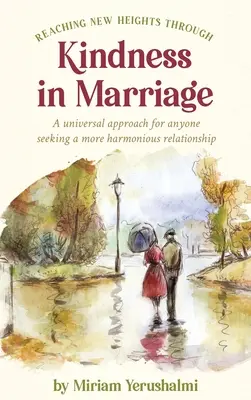 Új magasságok elérése a kedvességen keresztül a házasságban: Egy egyetemes megközelítés mindenkinek, aki harmonikusabb kapcsolatra törekszik - Reaching New Heights Through Kindness In Marriage: A universal approach for anyone seeking a more harmonious relationship