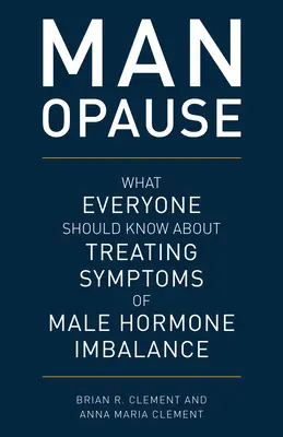 MAN-opause: Amit mindenkinek tudnia kell a férfi hormonháztartás egyensúlyhiányának tüneteiről - MAN-opause: What Everyone Should Know about Treating Symptoms of Male Hormone Imbalance