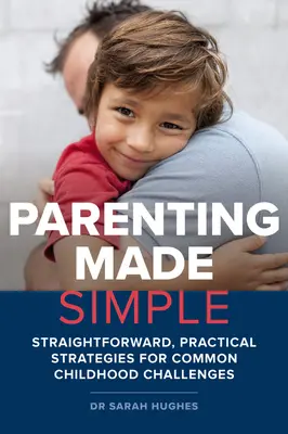 Egyszerűvé tett szülői munka: Egyszerű, gyakorlatias stratégiák a gyakori gyermekkori kihívásokra - Parenting Made Simple: Straightforward, Practical Strategies for Common Childhood Challenges