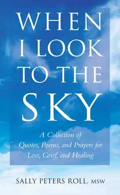 Amikor az égre nézek: Idézetek, versek és imák gyűjteménye veszteségért, gyászért és gyógyulásért - When I Look to the Sky: A Collection of Quotes, Poems, and Prayers for Loss, Grief, and Healing