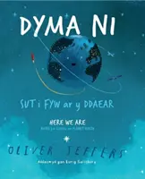 Dyma Ni - Sut i Fyw ar y Ddaear / Here We Are - Notes for Living on Planet Earth (Itt vagyunk - jegyzetek a Föld bolygón való élethez) - Dyma Ni - Sut i Fyw ar y Ddaear / Here We Are - Notes for Living on Planet Earth