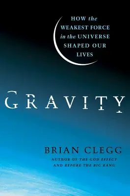 Gravitáció: Hogyan alakította életünket az univerzum leggyengébb ereje - Gravity: How the Weakest Force in the Universe Shaped Our Lives